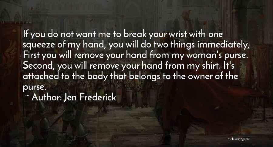 Jen Frederick Quotes: If You Do Not Want Me To Break Your Wrist With One Squeeze Of My Hand, You Will Do Two