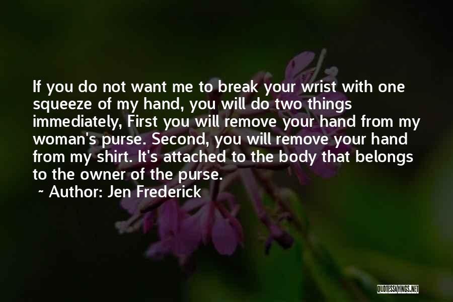 Jen Frederick Quotes: If You Do Not Want Me To Break Your Wrist With One Squeeze Of My Hand, You Will Do Two