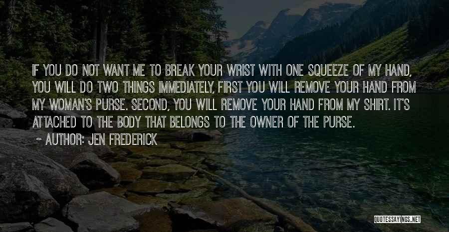 Jen Frederick Quotes: If You Do Not Want Me To Break Your Wrist With One Squeeze Of My Hand, You Will Do Two