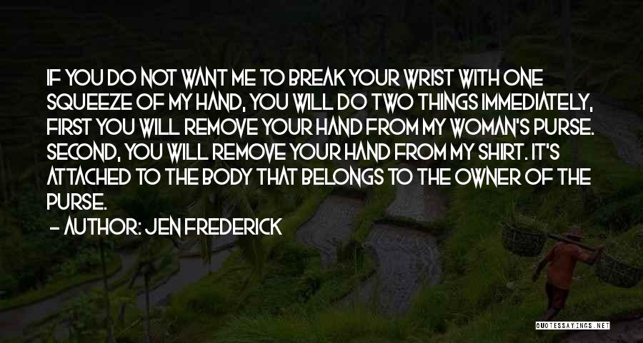 Jen Frederick Quotes: If You Do Not Want Me To Break Your Wrist With One Squeeze Of My Hand, You Will Do Two