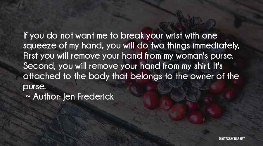 Jen Frederick Quotes: If You Do Not Want Me To Break Your Wrist With One Squeeze Of My Hand, You Will Do Two