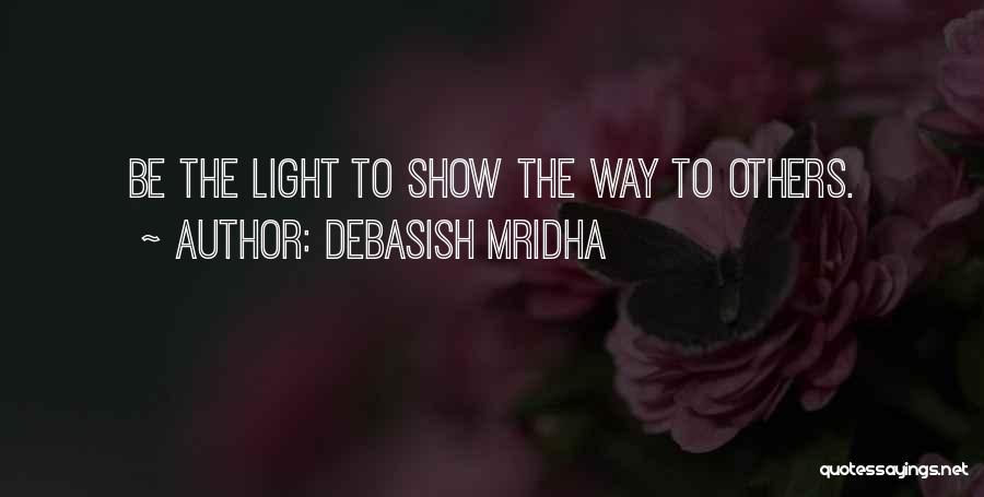 Debasish Mridha Quotes: Be The Light To Show The Way To Others.