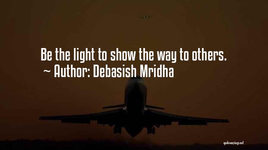 Debasish Mridha Quotes: Be The Light To Show The Way To Others.