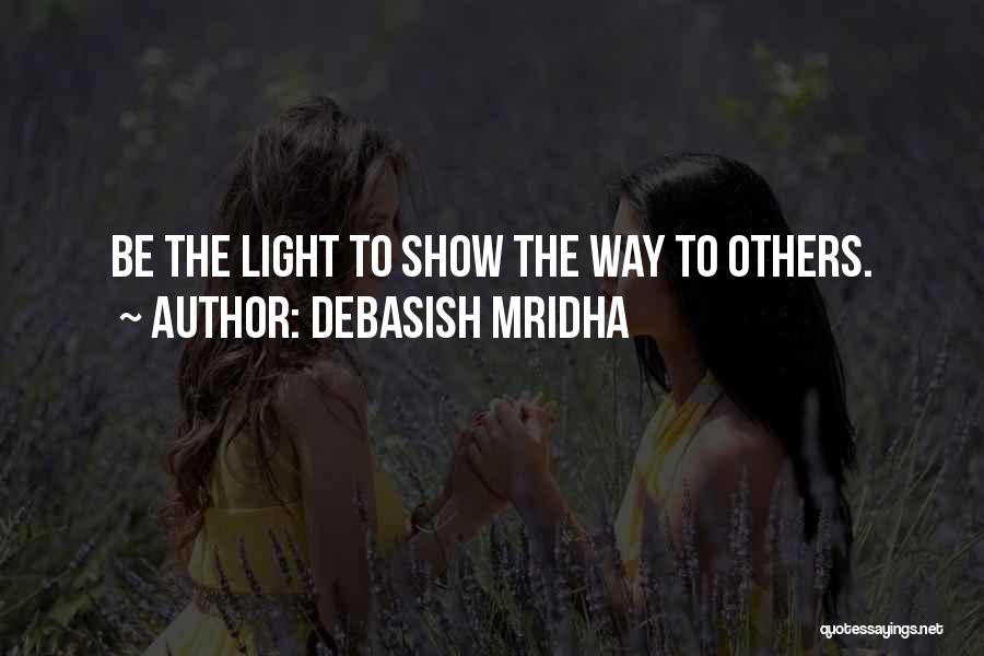 Debasish Mridha Quotes: Be The Light To Show The Way To Others.