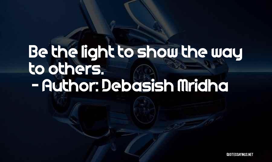 Debasish Mridha Quotes: Be The Light To Show The Way To Others.