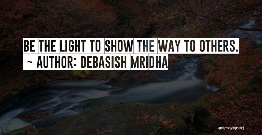 Debasish Mridha Quotes: Be The Light To Show The Way To Others.