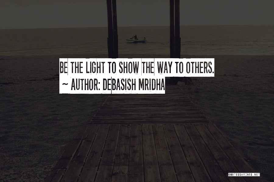 Debasish Mridha Quotes: Be The Light To Show The Way To Others.