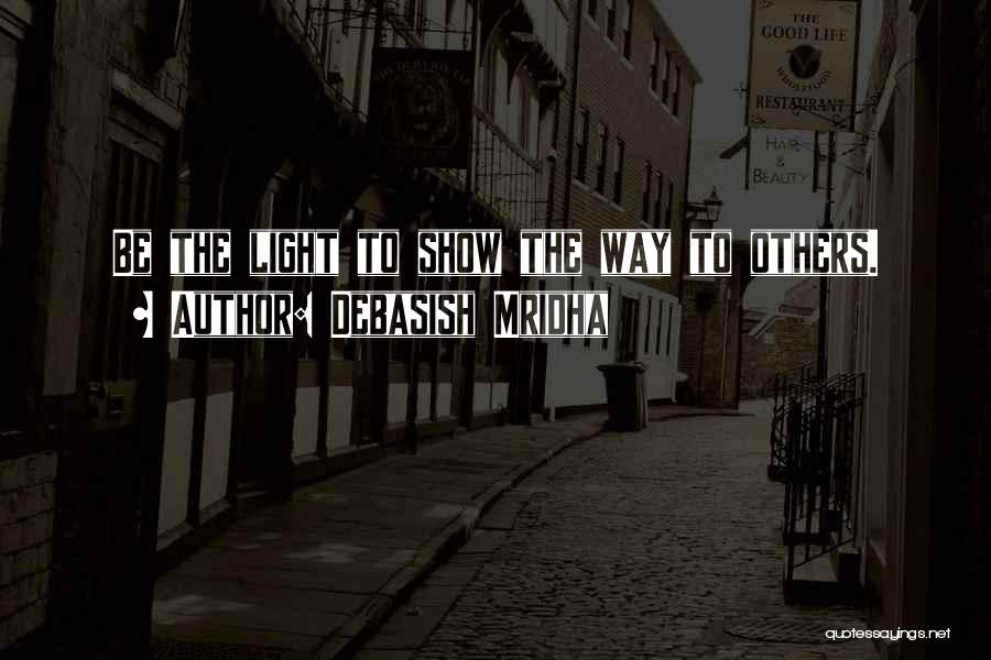 Debasish Mridha Quotes: Be The Light To Show The Way To Others.