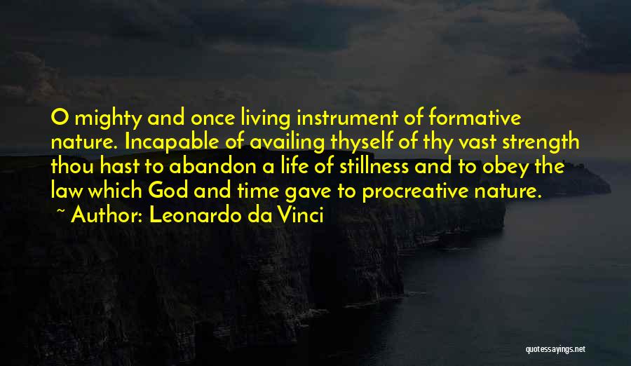 Leonardo Da Vinci Quotes: O Mighty And Once Living Instrument Of Formative Nature. Incapable Of Availing Thyself Of Thy Vast Strength Thou Hast To