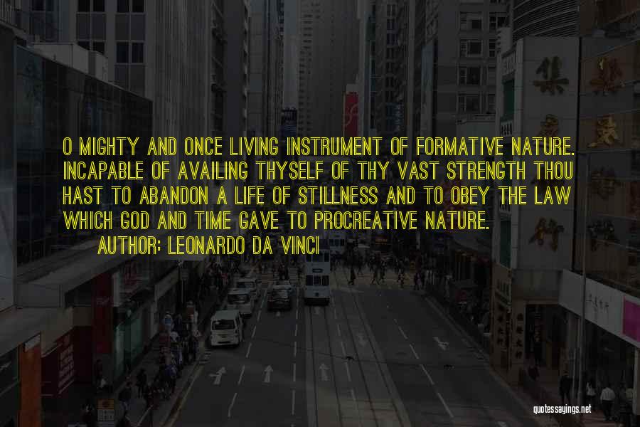 Leonardo Da Vinci Quotes: O Mighty And Once Living Instrument Of Formative Nature. Incapable Of Availing Thyself Of Thy Vast Strength Thou Hast To