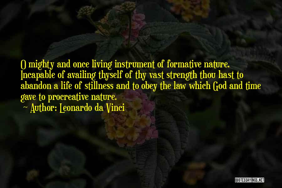 Leonardo Da Vinci Quotes: O Mighty And Once Living Instrument Of Formative Nature. Incapable Of Availing Thyself Of Thy Vast Strength Thou Hast To