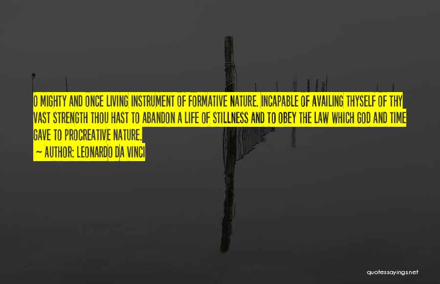 Leonardo Da Vinci Quotes: O Mighty And Once Living Instrument Of Formative Nature. Incapable Of Availing Thyself Of Thy Vast Strength Thou Hast To