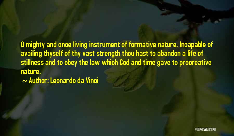 Leonardo Da Vinci Quotes: O Mighty And Once Living Instrument Of Formative Nature. Incapable Of Availing Thyself Of Thy Vast Strength Thou Hast To