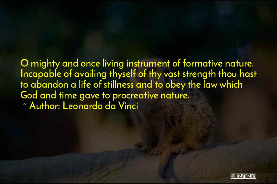 Leonardo Da Vinci Quotes: O Mighty And Once Living Instrument Of Formative Nature. Incapable Of Availing Thyself Of Thy Vast Strength Thou Hast To