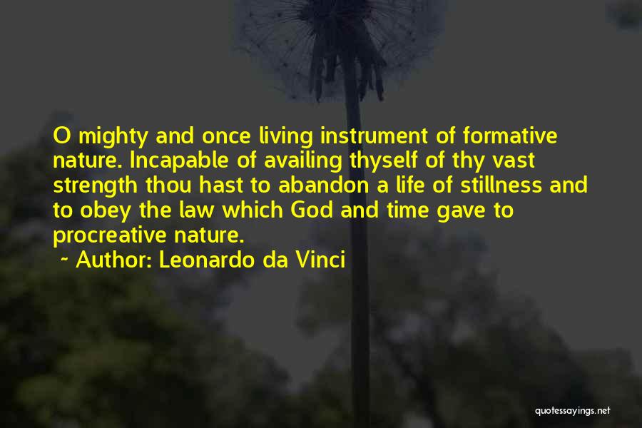 Leonardo Da Vinci Quotes: O Mighty And Once Living Instrument Of Formative Nature. Incapable Of Availing Thyself Of Thy Vast Strength Thou Hast To