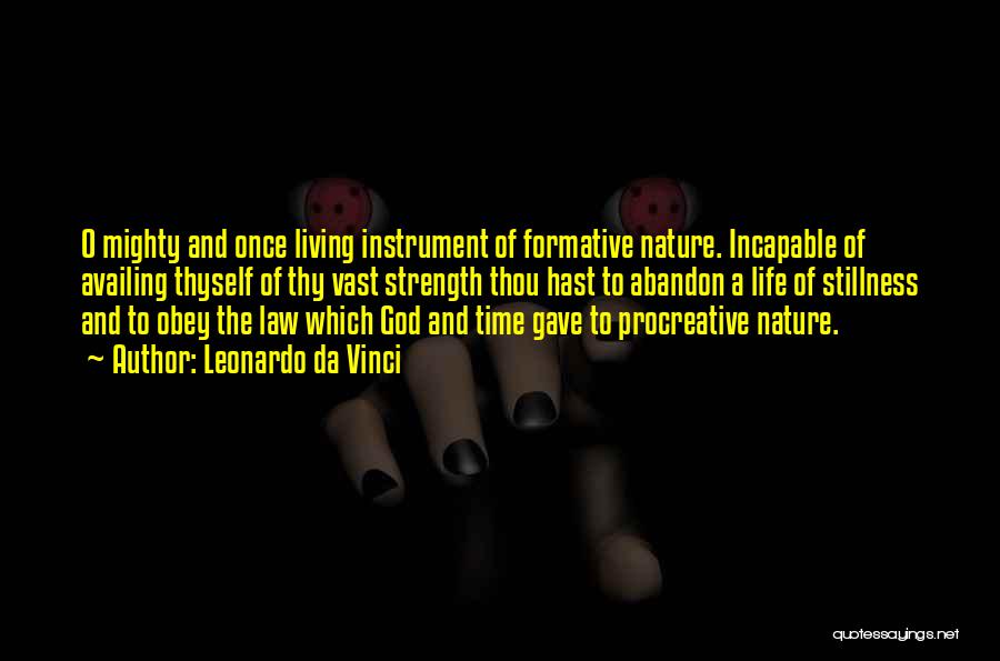 Leonardo Da Vinci Quotes: O Mighty And Once Living Instrument Of Formative Nature. Incapable Of Availing Thyself Of Thy Vast Strength Thou Hast To