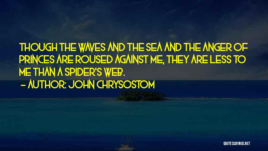 John Chrysostom Quotes: Though The Waves And The Sea And The Anger Of Princes Are Roused Against Me, They Are Less To Me