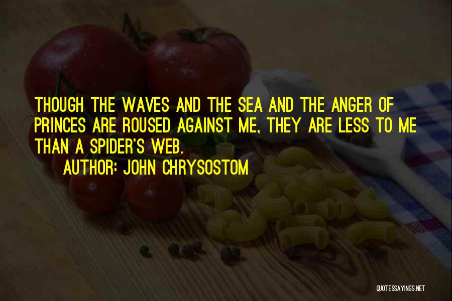 John Chrysostom Quotes: Though The Waves And The Sea And The Anger Of Princes Are Roused Against Me, They Are Less To Me