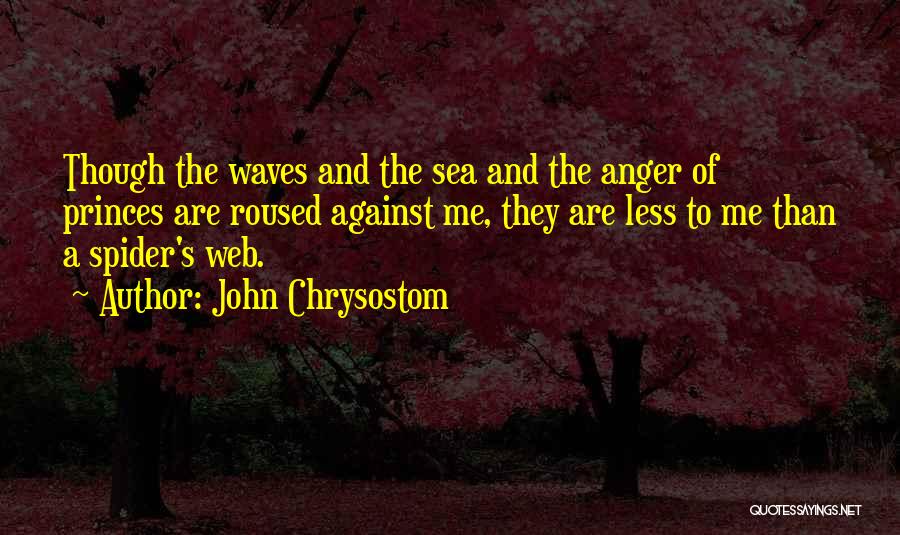 John Chrysostom Quotes: Though The Waves And The Sea And The Anger Of Princes Are Roused Against Me, They Are Less To Me