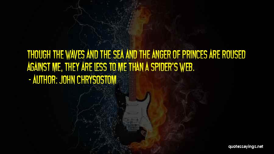 John Chrysostom Quotes: Though The Waves And The Sea And The Anger Of Princes Are Roused Against Me, They Are Less To Me