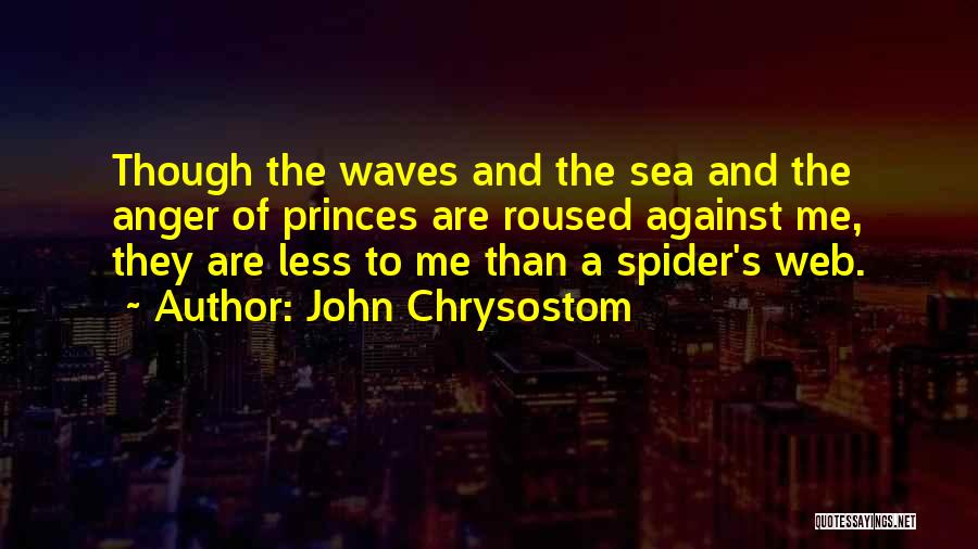 John Chrysostom Quotes: Though The Waves And The Sea And The Anger Of Princes Are Roused Against Me, They Are Less To Me