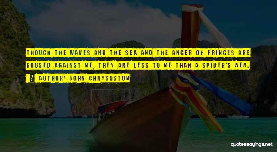 John Chrysostom Quotes: Though The Waves And The Sea And The Anger Of Princes Are Roused Against Me, They Are Less To Me