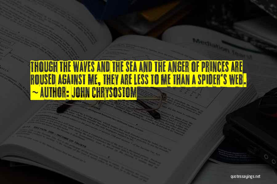 John Chrysostom Quotes: Though The Waves And The Sea And The Anger Of Princes Are Roused Against Me, They Are Less To Me