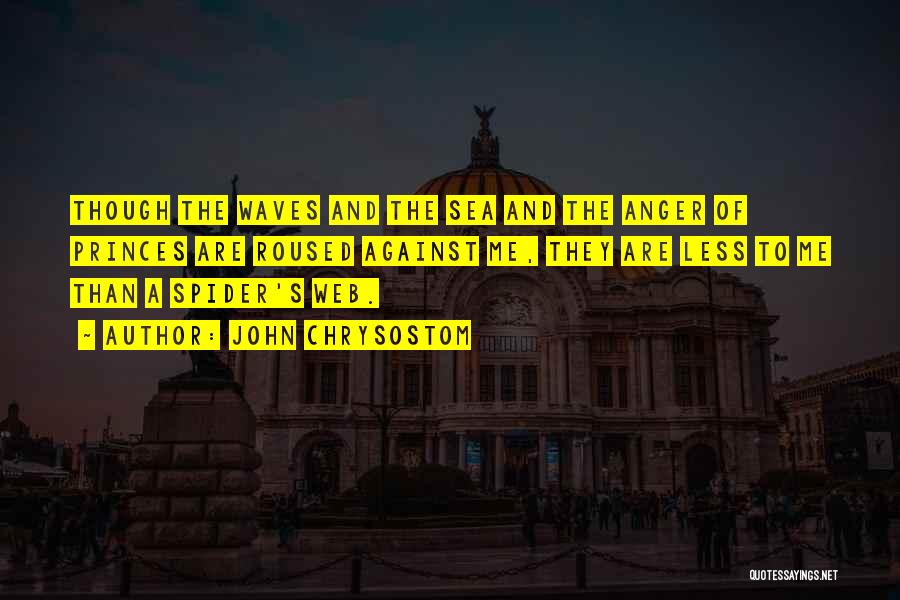 John Chrysostom Quotes: Though The Waves And The Sea And The Anger Of Princes Are Roused Against Me, They Are Less To Me