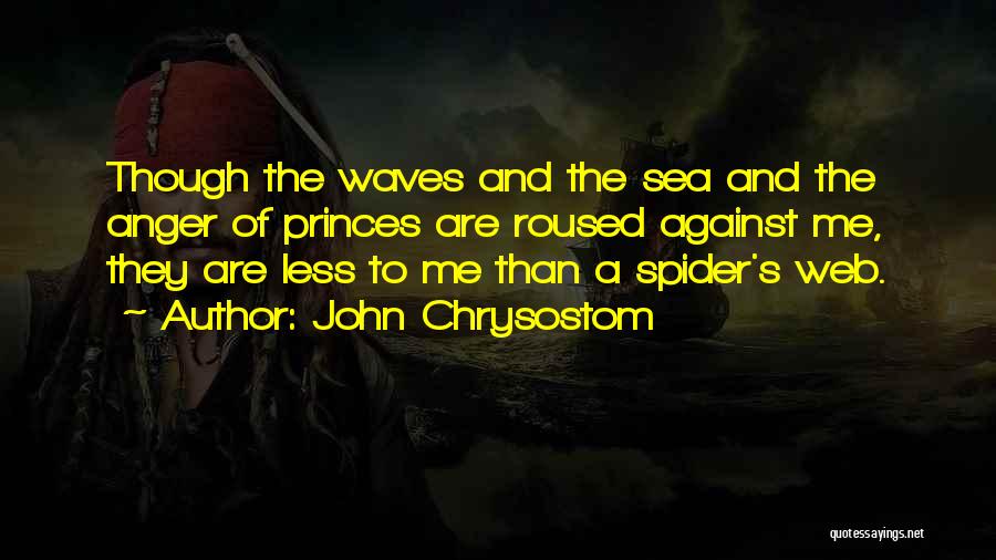 John Chrysostom Quotes: Though The Waves And The Sea And The Anger Of Princes Are Roused Against Me, They Are Less To Me