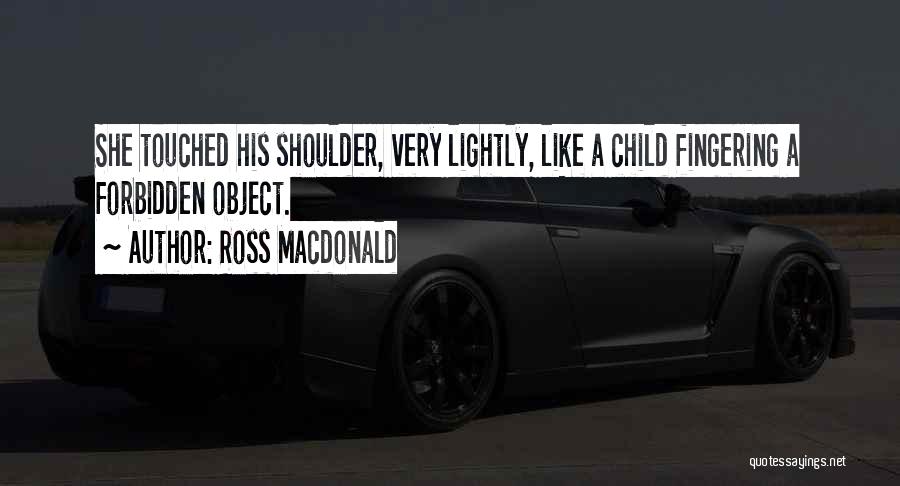 Ross Macdonald Quotes: She Touched His Shoulder, Very Lightly, Like A Child Fingering A Forbidden Object.