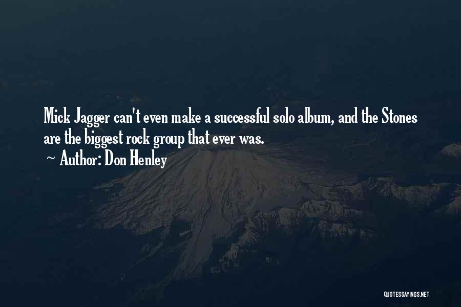 Don Henley Quotes: Mick Jagger Can't Even Make A Successful Solo Album, And The Stones Are The Biggest Rock Group That Ever Was.
