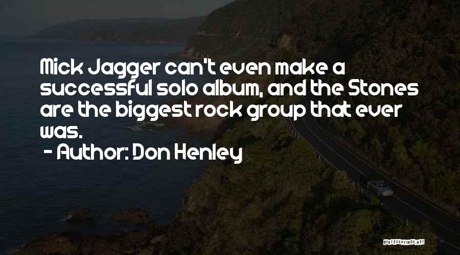 Don Henley Quotes: Mick Jagger Can't Even Make A Successful Solo Album, And The Stones Are The Biggest Rock Group That Ever Was.