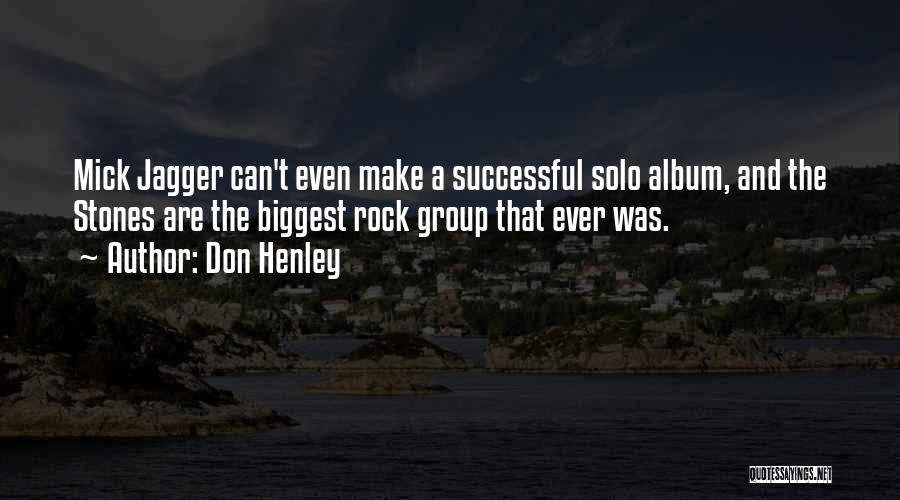 Don Henley Quotes: Mick Jagger Can't Even Make A Successful Solo Album, And The Stones Are The Biggest Rock Group That Ever Was.