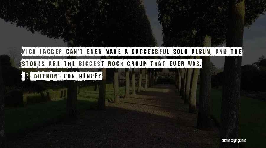 Don Henley Quotes: Mick Jagger Can't Even Make A Successful Solo Album, And The Stones Are The Biggest Rock Group That Ever Was.
