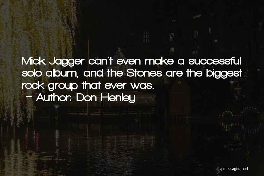 Don Henley Quotes: Mick Jagger Can't Even Make A Successful Solo Album, And The Stones Are The Biggest Rock Group That Ever Was.