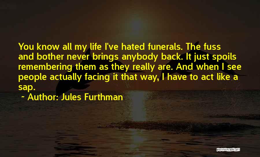 Jules Furthman Quotes: You Know All My Life I've Hated Funerals. The Fuss And Bother Never Brings Anybody Back. It Just Spoils Remembering