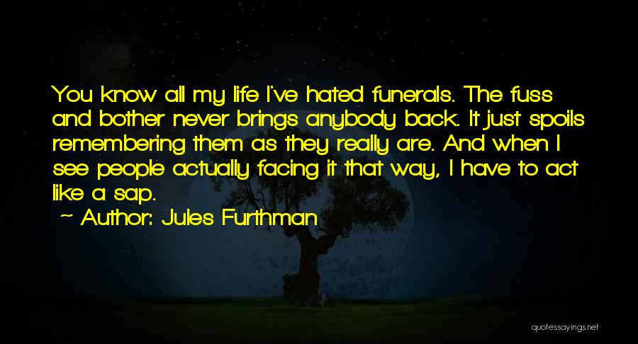 Jules Furthman Quotes: You Know All My Life I've Hated Funerals. The Fuss And Bother Never Brings Anybody Back. It Just Spoils Remembering