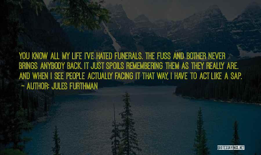 Jules Furthman Quotes: You Know All My Life I've Hated Funerals. The Fuss And Bother Never Brings Anybody Back. It Just Spoils Remembering