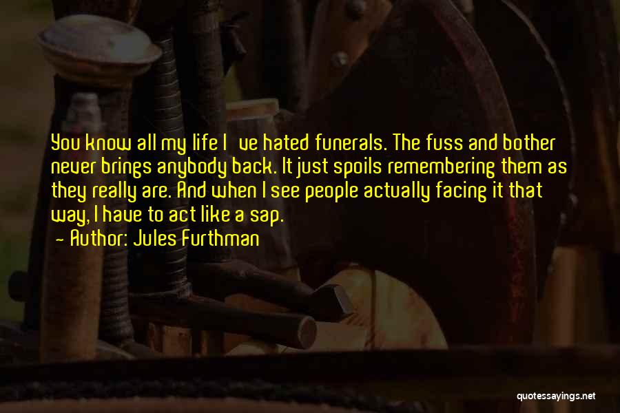 Jules Furthman Quotes: You Know All My Life I've Hated Funerals. The Fuss And Bother Never Brings Anybody Back. It Just Spoils Remembering