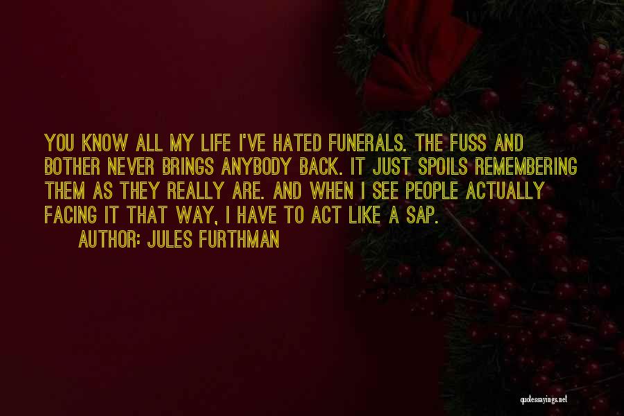 Jules Furthman Quotes: You Know All My Life I've Hated Funerals. The Fuss And Bother Never Brings Anybody Back. It Just Spoils Remembering