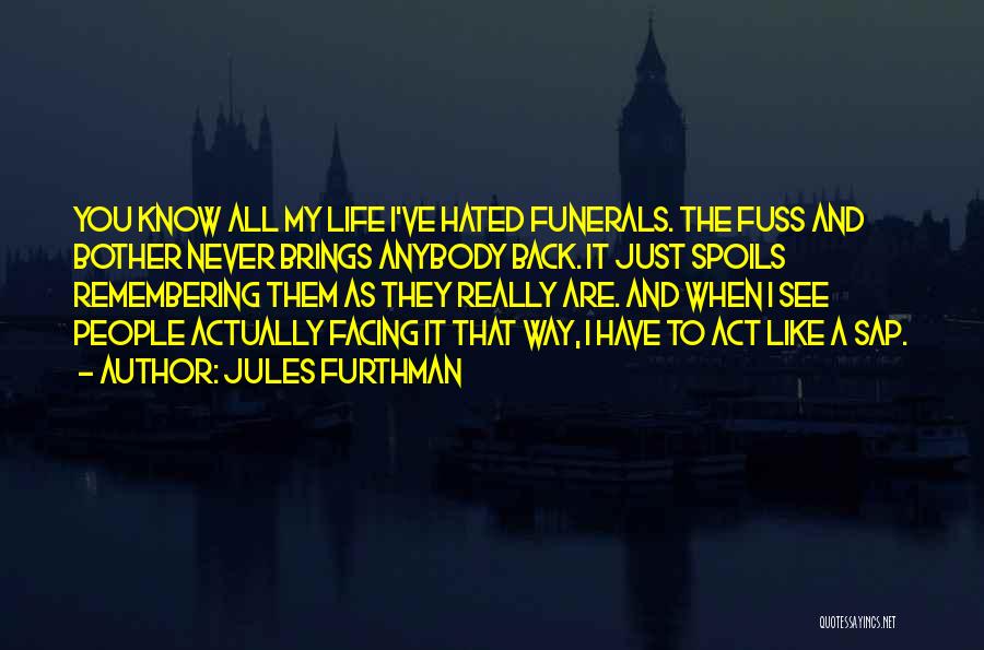 Jules Furthman Quotes: You Know All My Life I've Hated Funerals. The Fuss And Bother Never Brings Anybody Back. It Just Spoils Remembering