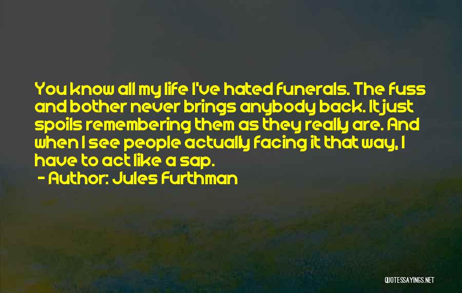 Jules Furthman Quotes: You Know All My Life I've Hated Funerals. The Fuss And Bother Never Brings Anybody Back. It Just Spoils Remembering