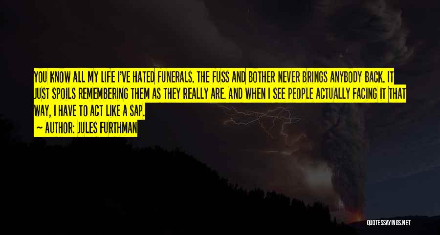 Jules Furthman Quotes: You Know All My Life I've Hated Funerals. The Fuss And Bother Never Brings Anybody Back. It Just Spoils Remembering