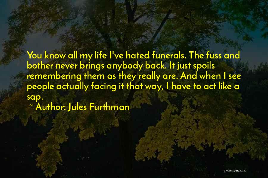 Jules Furthman Quotes: You Know All My Life I've Hated Funerals. The Fuss And Bother Never Brings Anybody Back. It Just Spoils Remembering