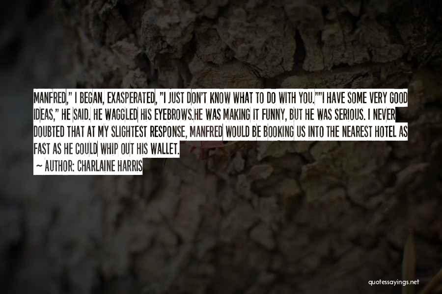 Charlaine Harris Quotes: Manfred, I Began, Exasperated, I Just Don't Know What To Do With You.i Have Some Very Good Ideas, He Said.