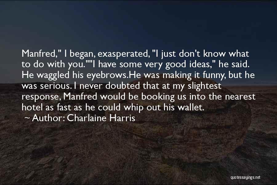 Charlaine Harris Quotes: Manfred, I Began, Exasperated, I Just Don't Know What To Do With You.i Have Some Very Good Ideas, He Said.