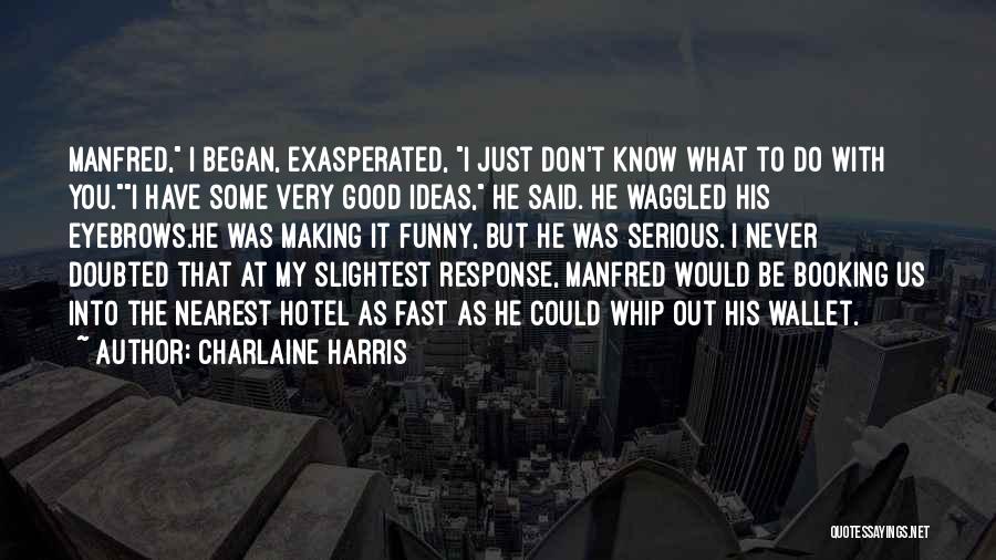 Charlaine Harris Quotes: Manfred, I Began, Exasperated, I Just Don't Know What To Do With You.i Have Some Very Good Ideas, He Said.