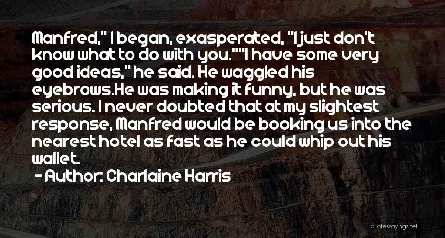 Charlaine Harris Quotes: Manfred, I Began, Exasperated, I Just Don't Know What To Do With You.i Have Some Very Good Ideas, He Said.