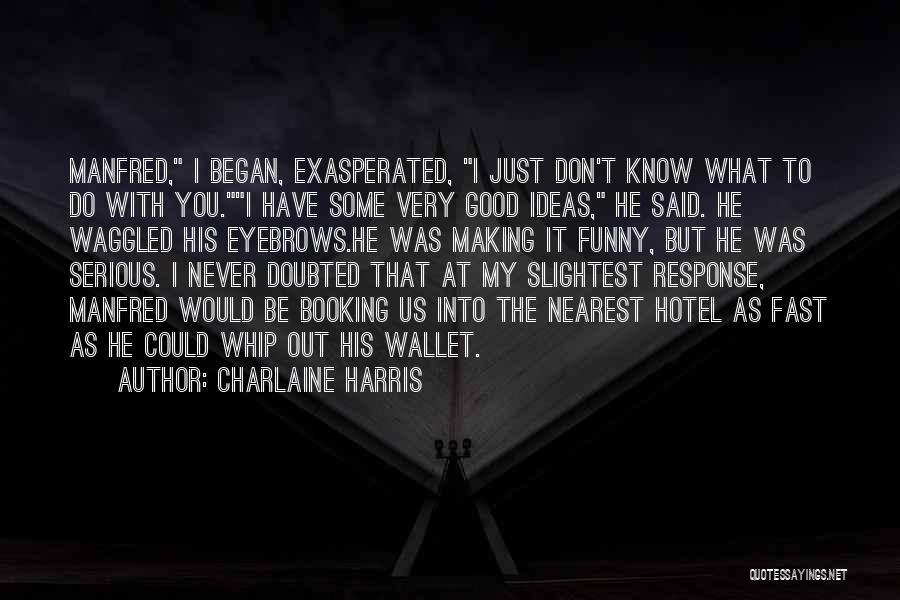 Charlaine Harris Quotes: Manfred, I Began, Exasperated, I Just Don't Know What To Do With You.i Have Some Very Good Ideas, He Said.