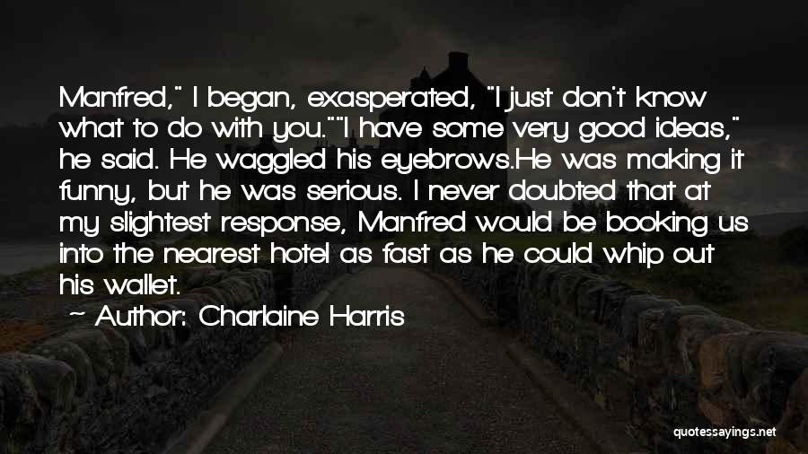 Charlaine Harris Quotes: Manfred, I Began, Exasperated, I Just Don't Know What To Do With You.i Have Some Very Good Ideas, He Said.